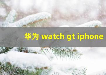 华为 watch gt iphone